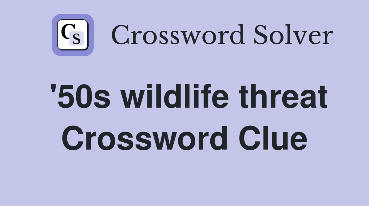 '50s wildlife threat Crossword Clue