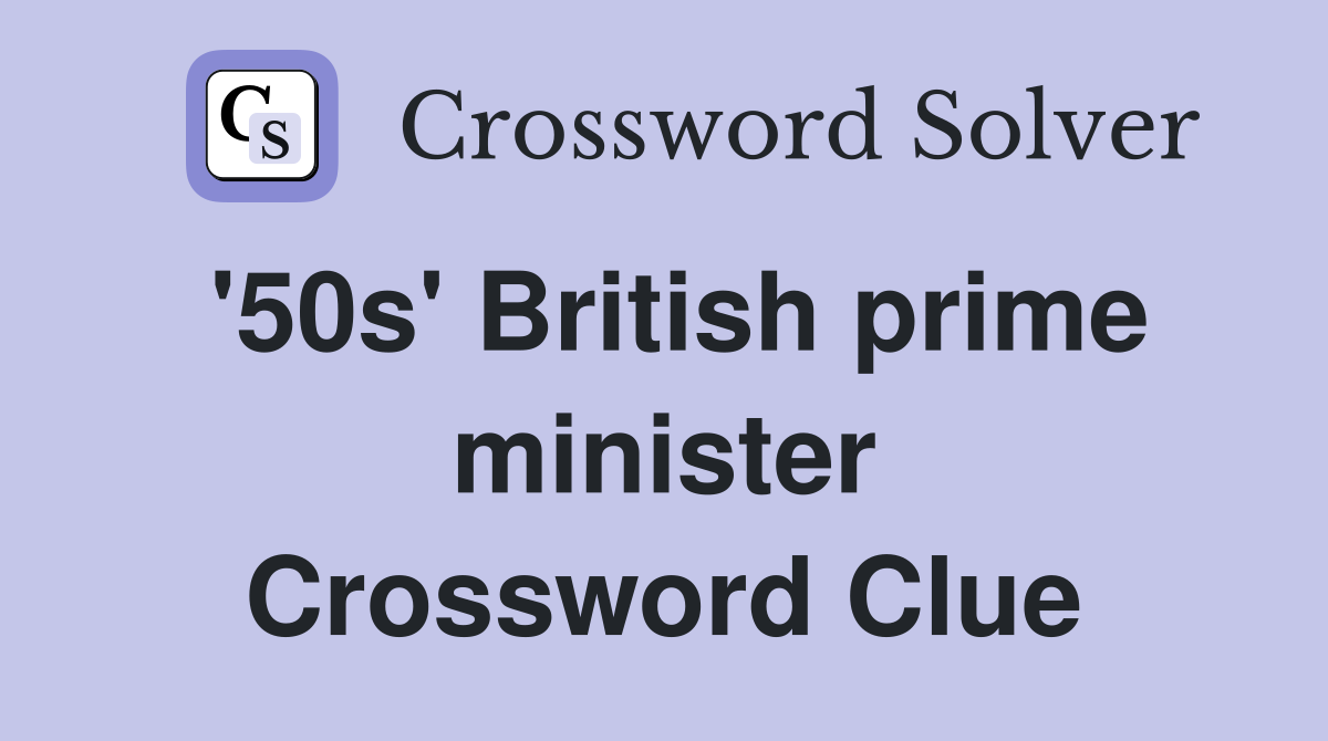 '50s' British prime minister Crossword Clue