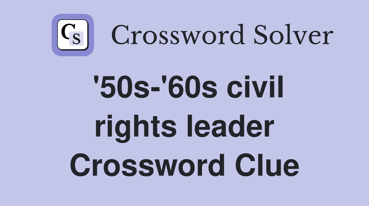 '50s-'60s civil rights leader Crossword Clue