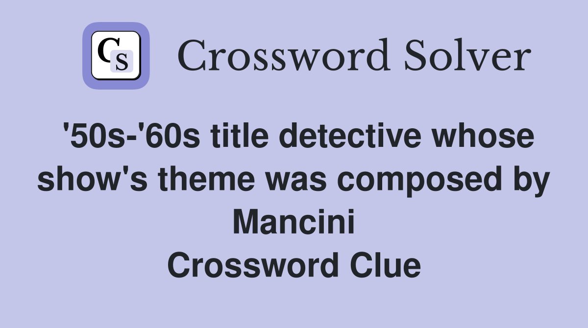 '50s-'60s title detective whose show's theme was composed by Mancini Crossword Clue