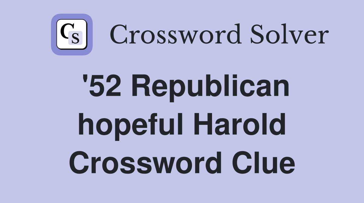 '52 Republican hopeful Harold Crossword Clue