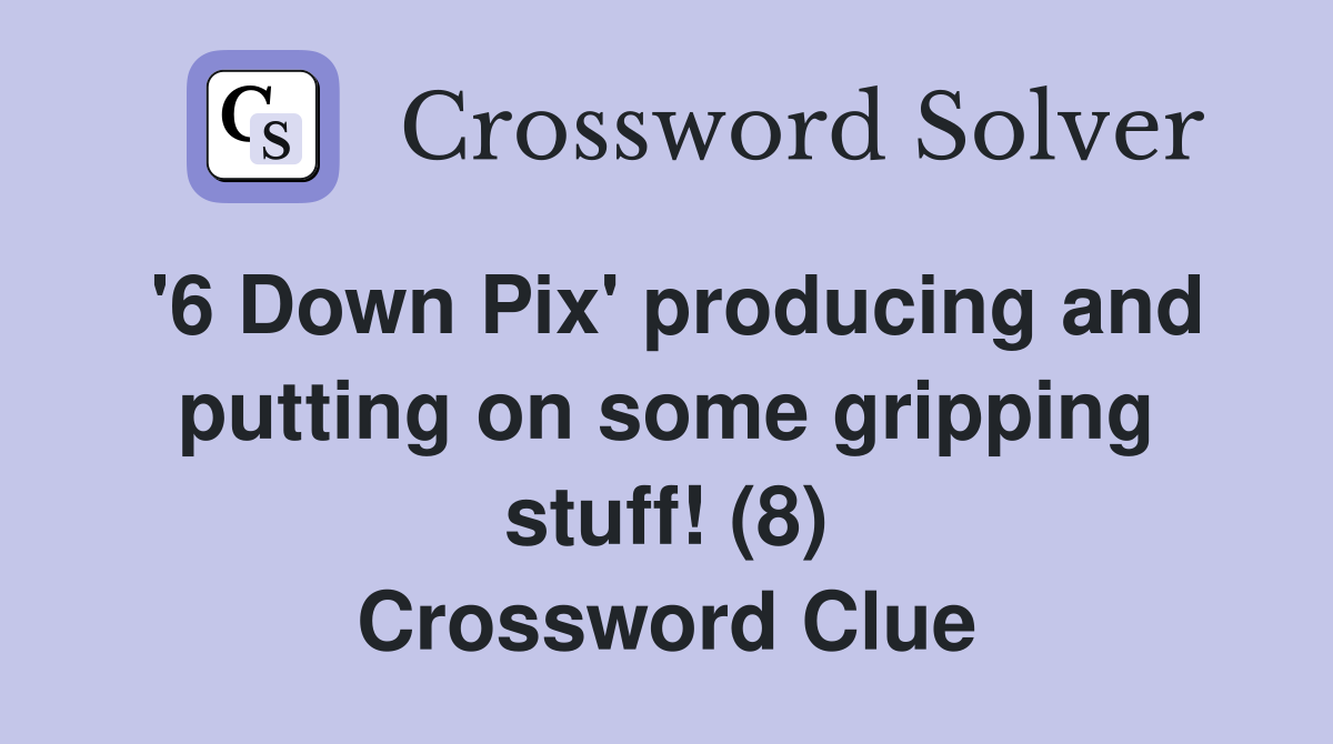 '6 Down Pix' producing and putting on some gripping stuff! (8) Crossword Clue