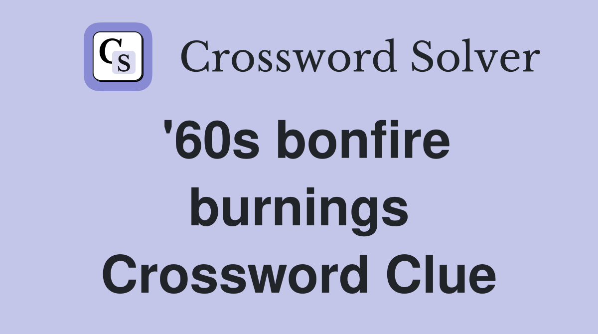 '60s bonfire burnings Crossword Clue