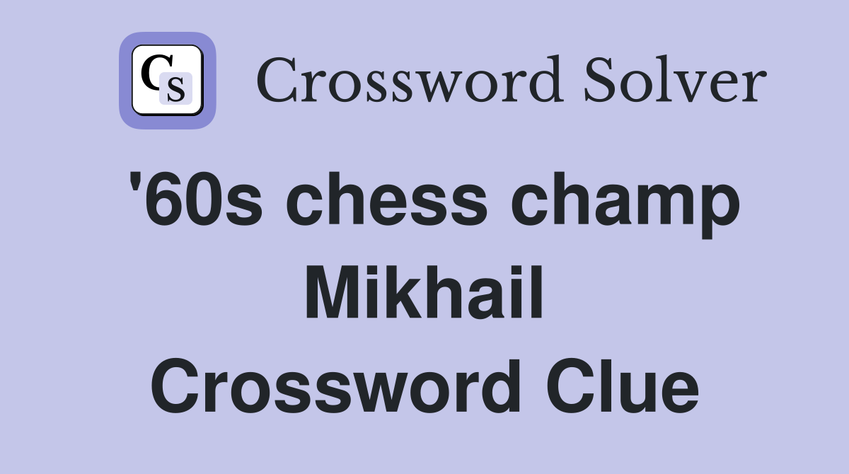'60s chess champ Mikhail Crossword Clue