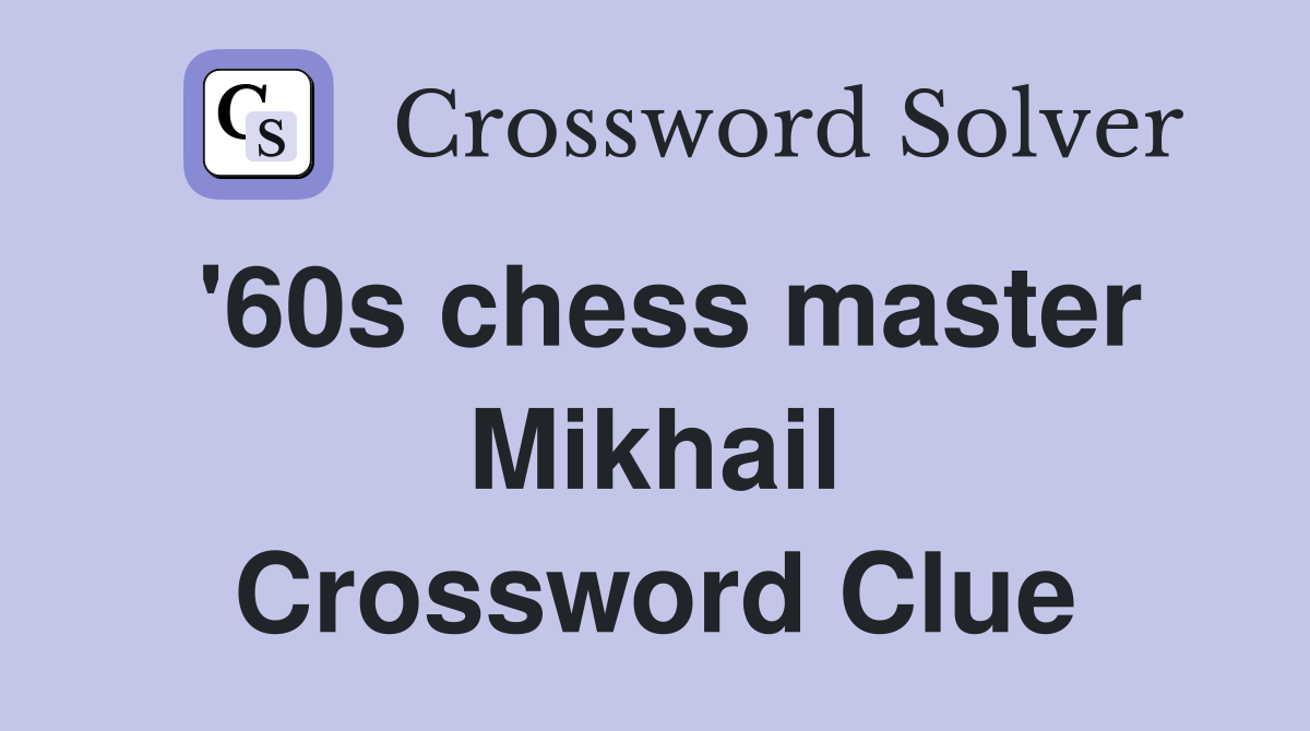 '60s chess master Mikhail Crossword Clue