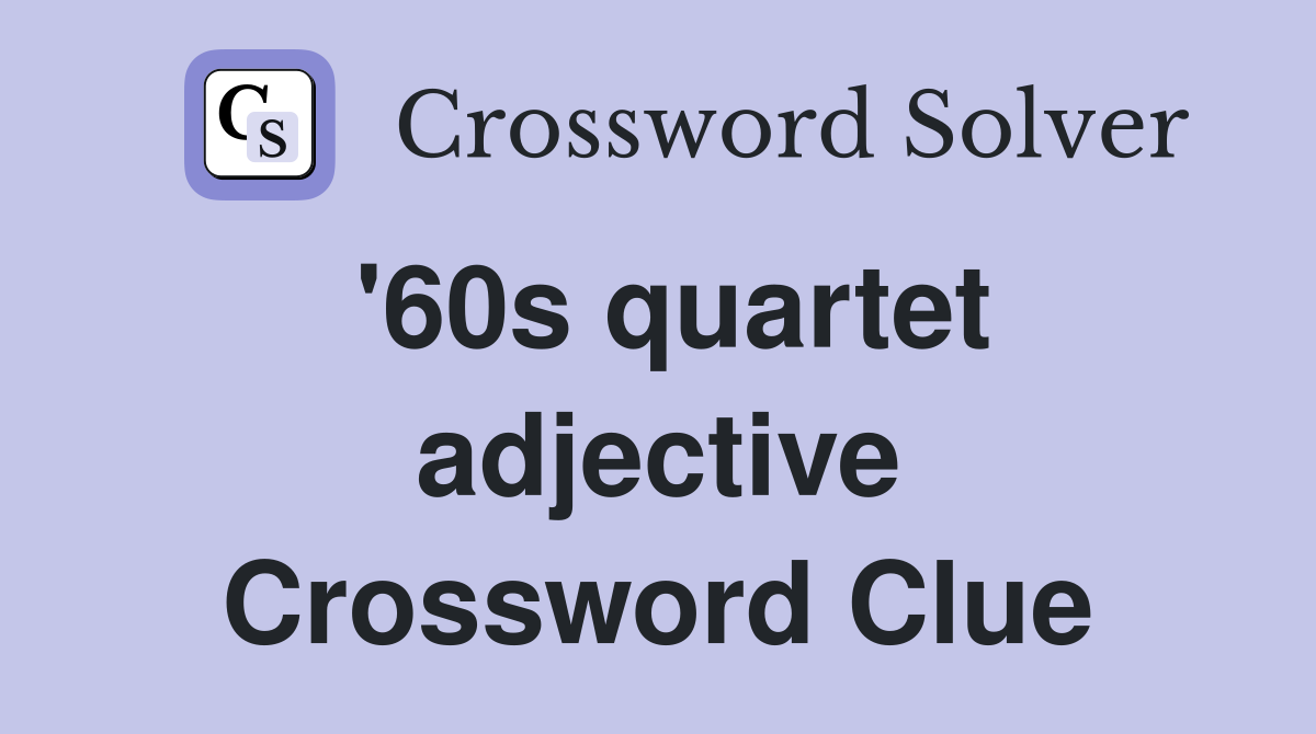 '60s quartet adjective Crossword Clue