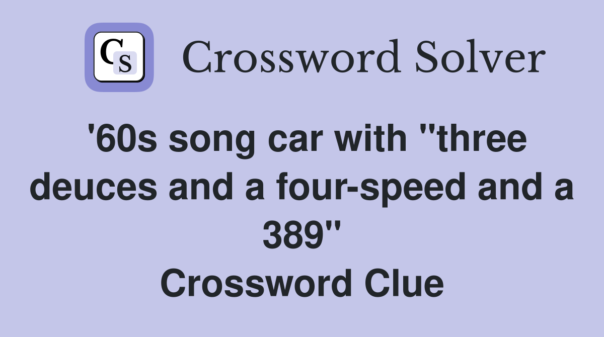 '60s song car with "three deuces and a four-speed and a 389" Crossword Clue