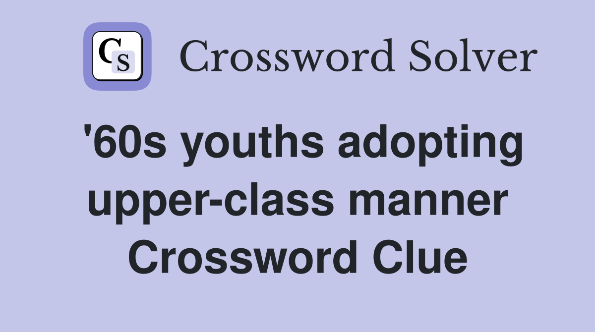 '60s youths adopting upper-class manner Crossword Clue