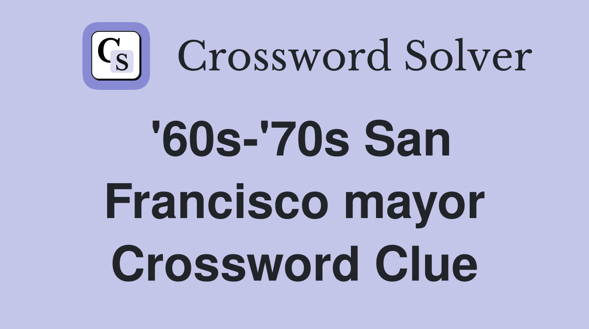 '60s-'70s San Francisco mayor Crossword Clue