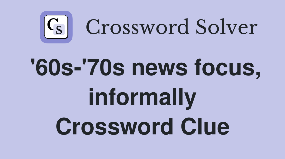 '60s-'70s news focus, informally Crossword Clue