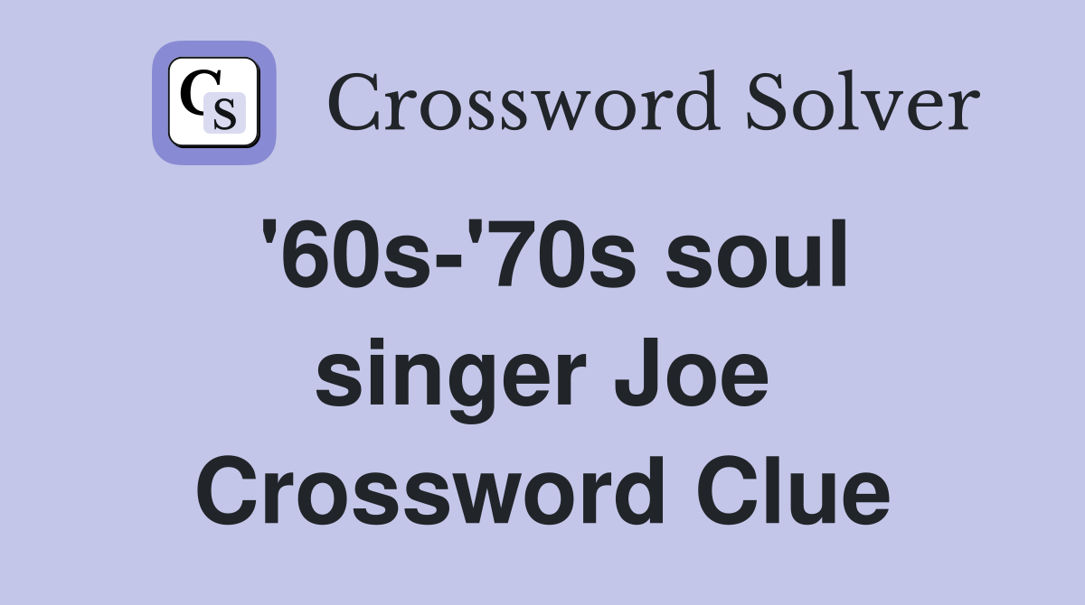 '60s-'70s soul singer Joe Crossword Clue