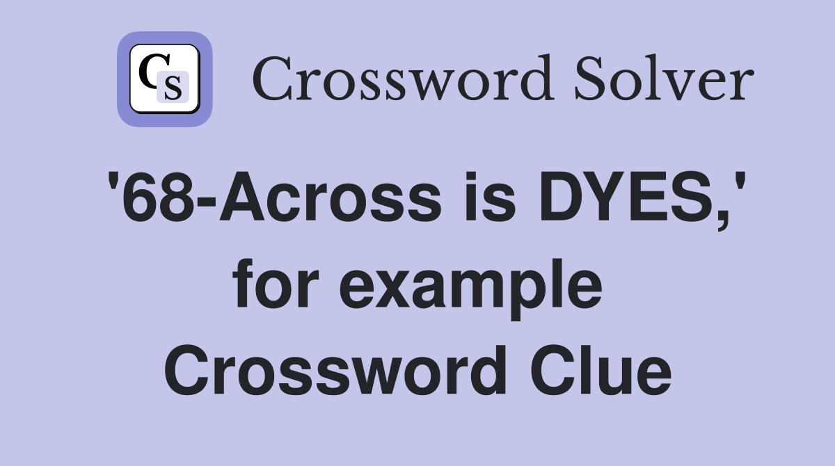 '68-Across is DYES,' for example Crossword Clue