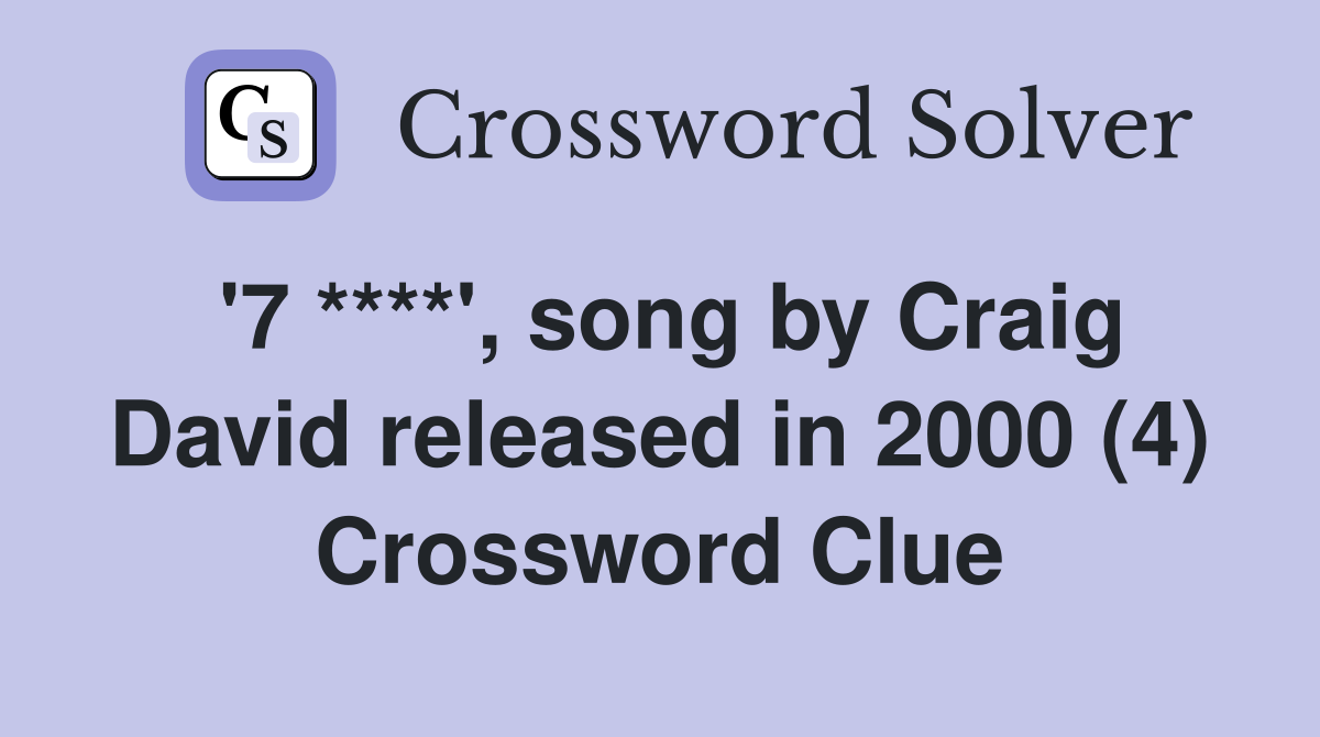 '7 ****', song by Craig David released in 2000 (4) Crossword Clue
