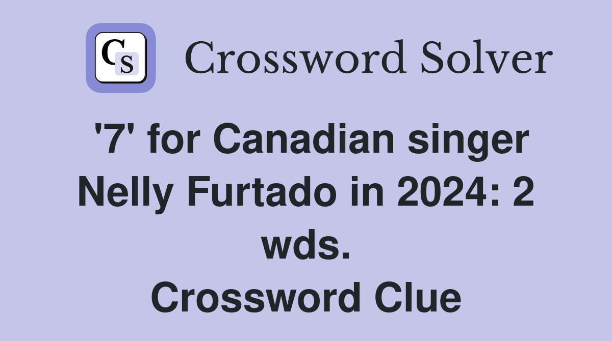 '7' for Canadian singer Nelly Furtado in 2024: 2 wds. Crossword Clue