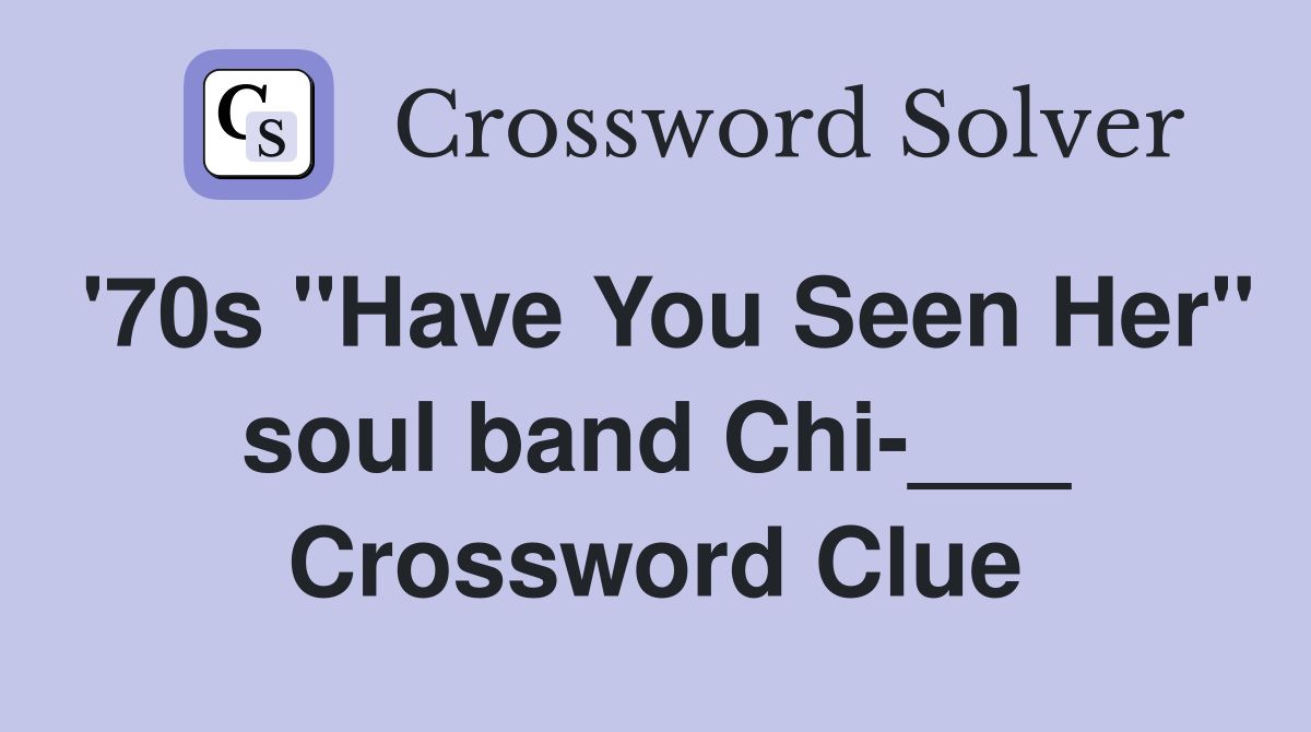 '70s "Have You Seen Her" soul band Chi-___ Crossword Clue