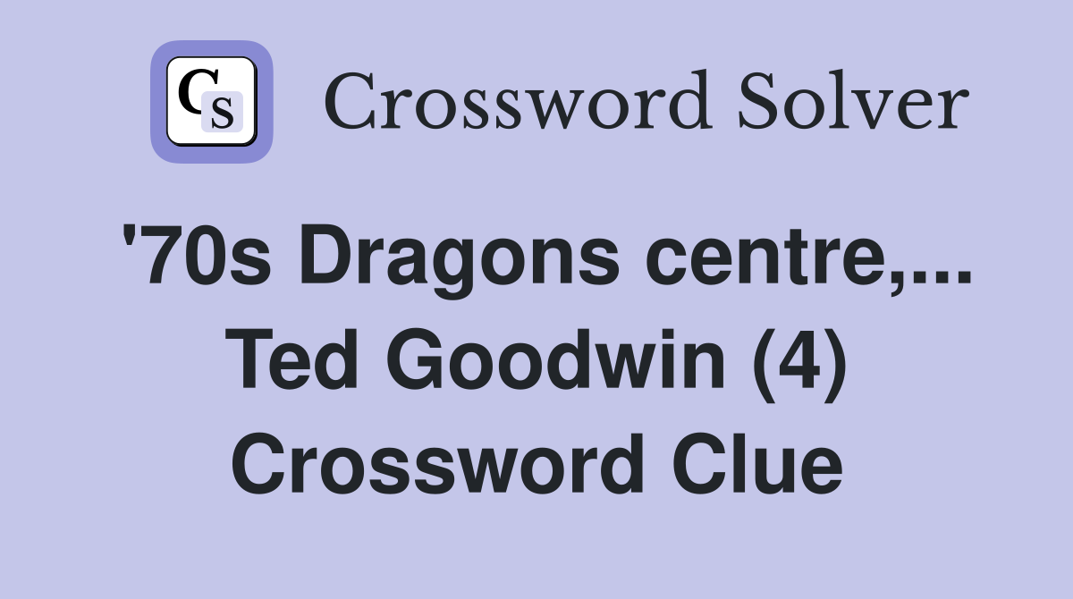 '70s Dragons centre,... Ted Goodwin (4) Crossword Clue