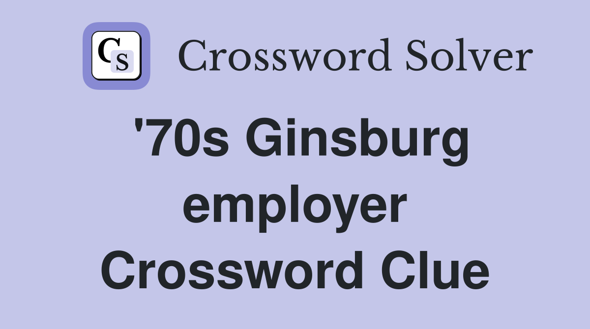 '70s Ginsburg employer Crossword Clue