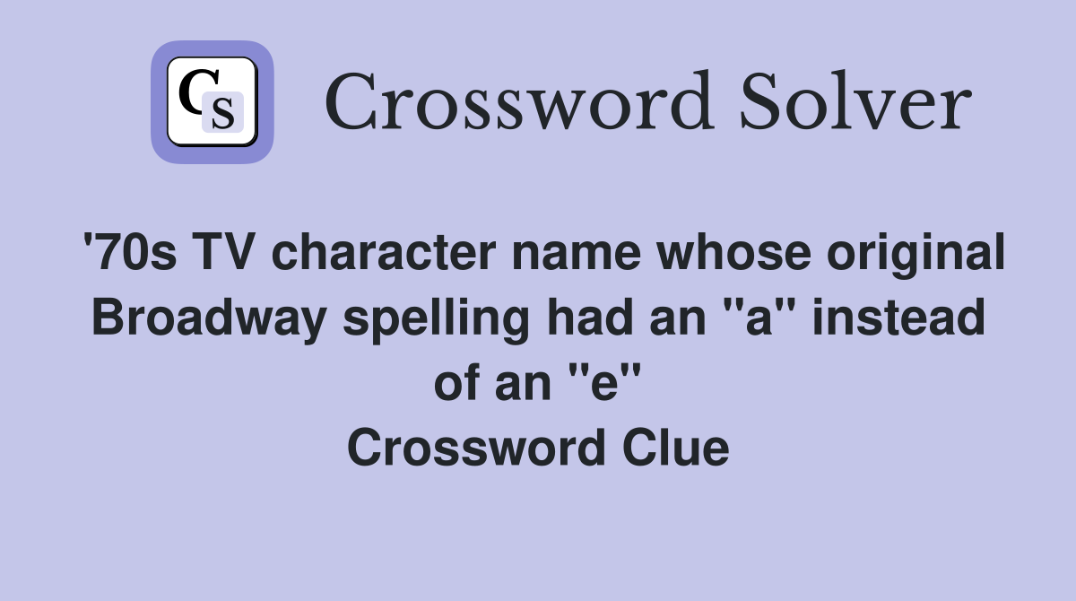 '70s TV character name whose original Broadway spelling had an "a" instead of an "e" Crossword Clue