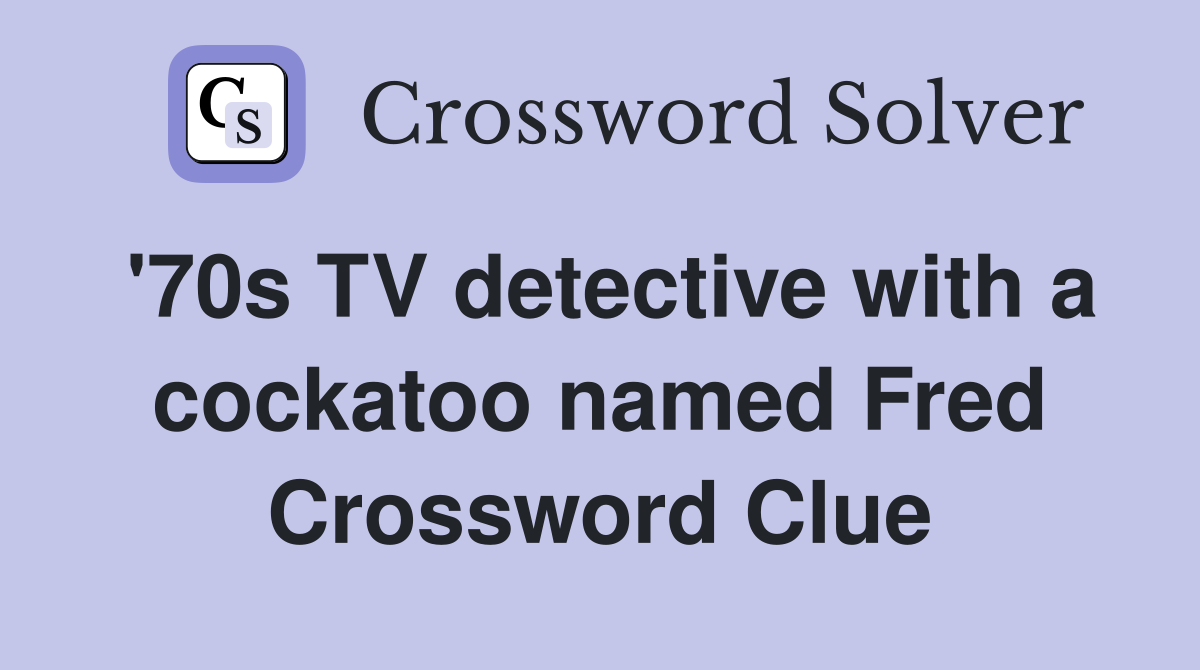 '70s TV detective with a cockatoo named Fred Crossword Clue