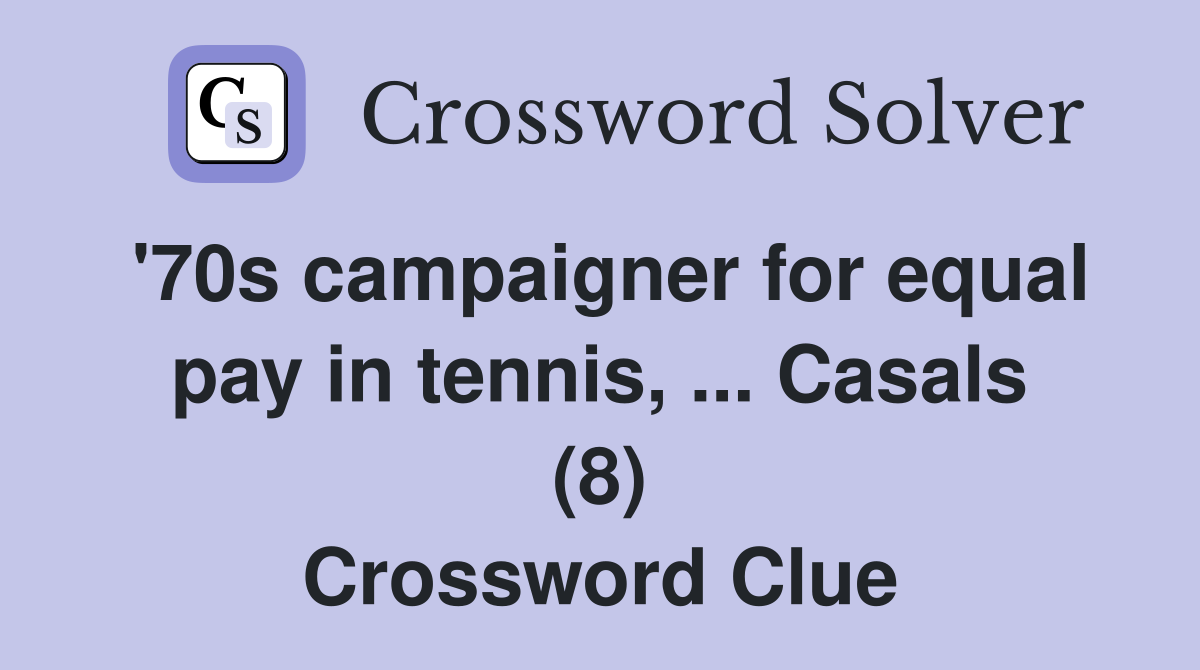 '70s campaigner for equal pay in tennis, ... Casals (8) Crossword Clue
