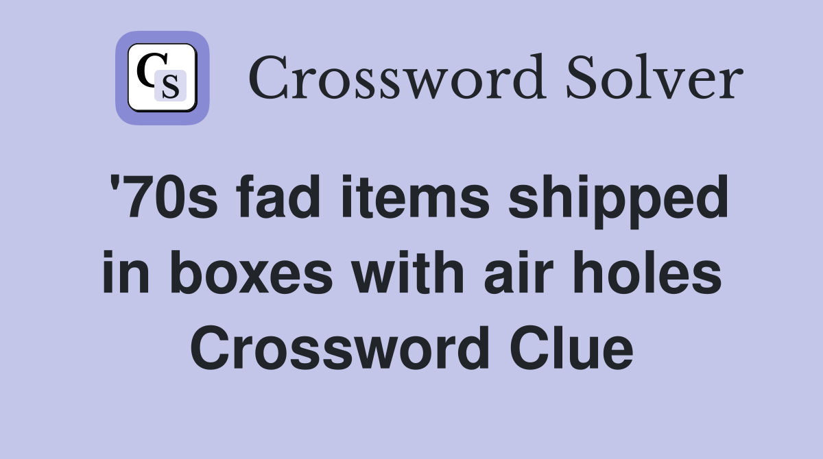 '70s fad items shipped in boxes with air holes Crossword Clue