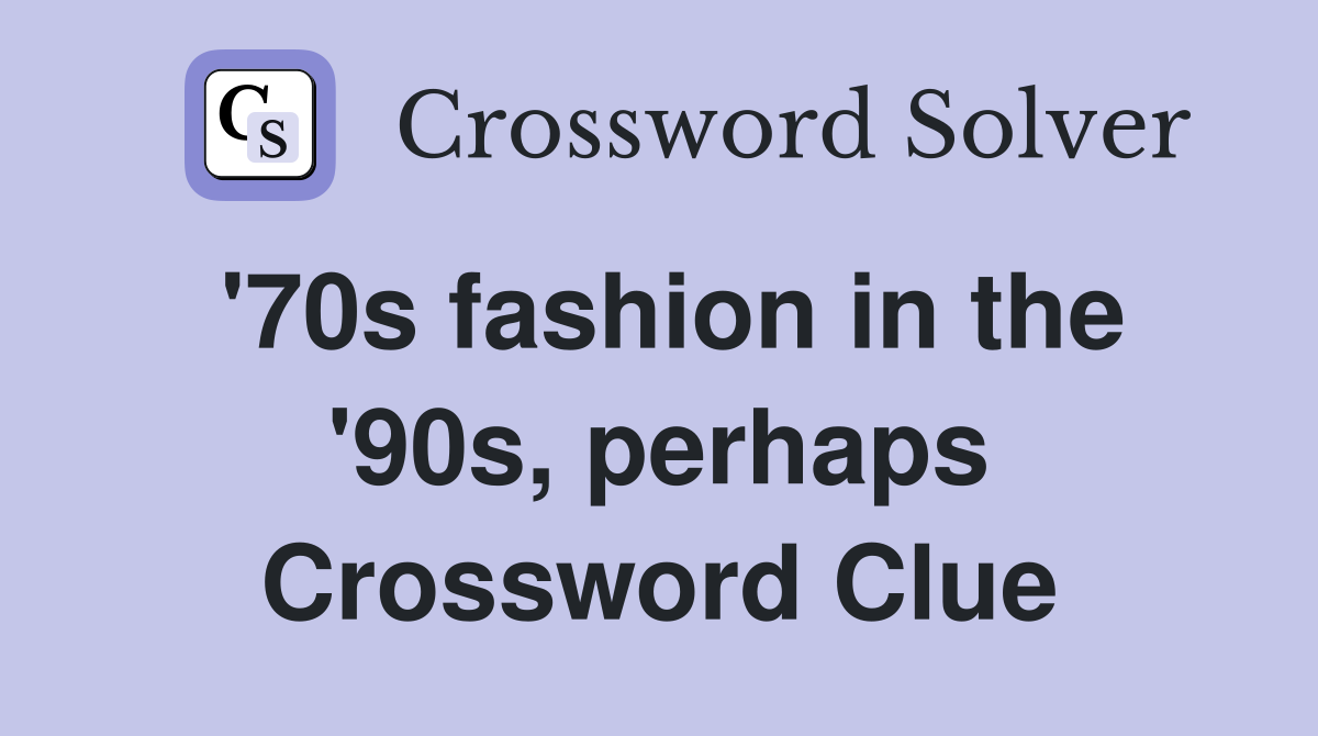 '70s fashion in the '90s, perhaps Crossword Clue