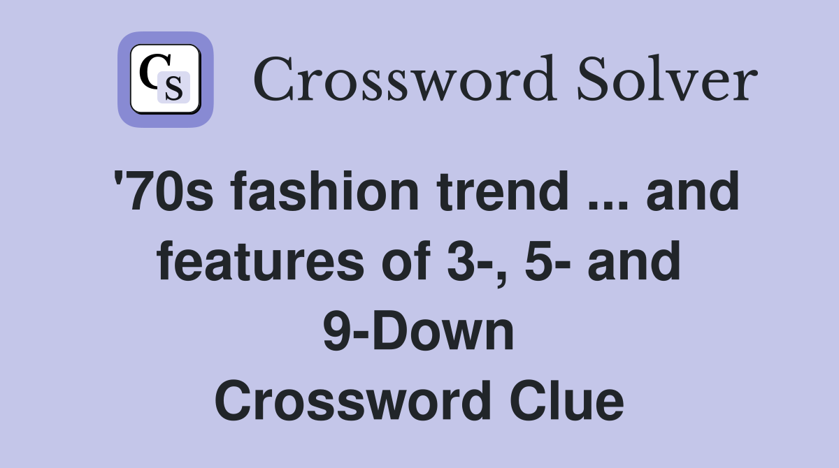 '70s fashion trend ... and features of 3-, 5- and 9-Down Crossword Clue