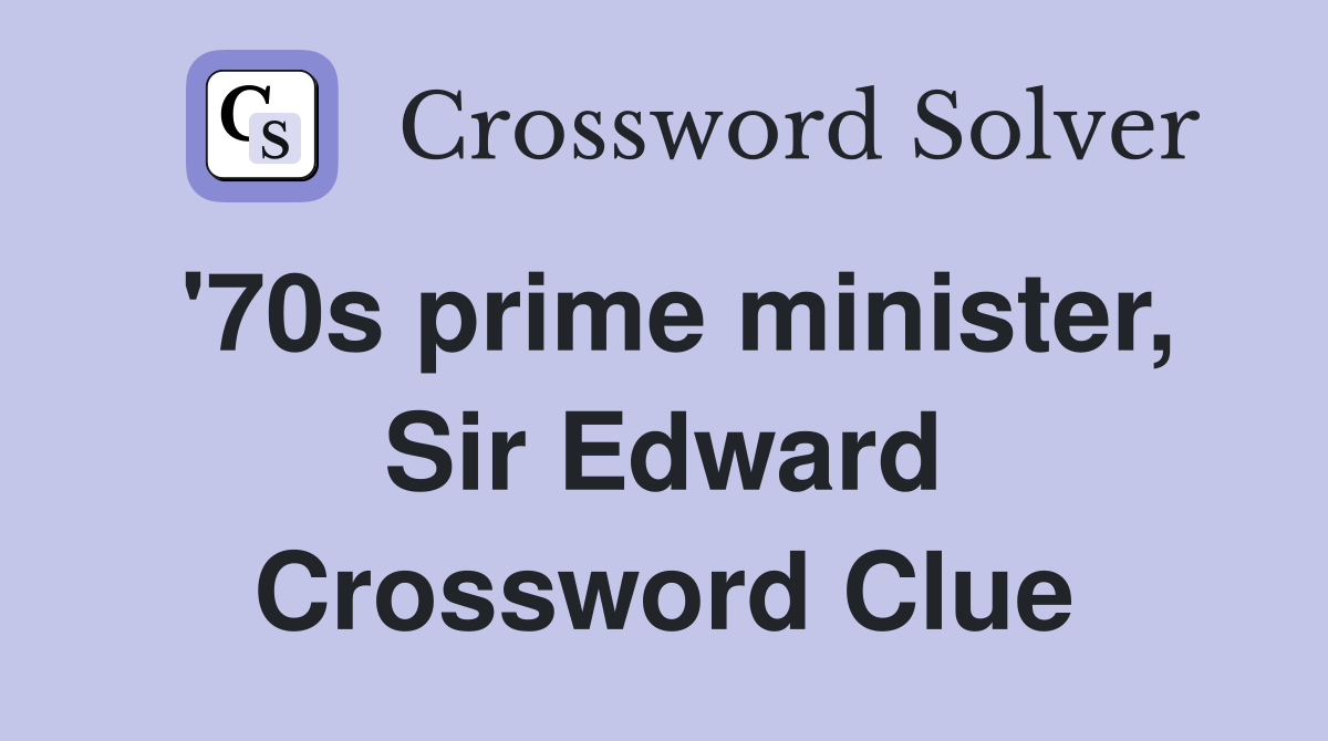 '70s prime minister, Sir Edward Crossword Clue