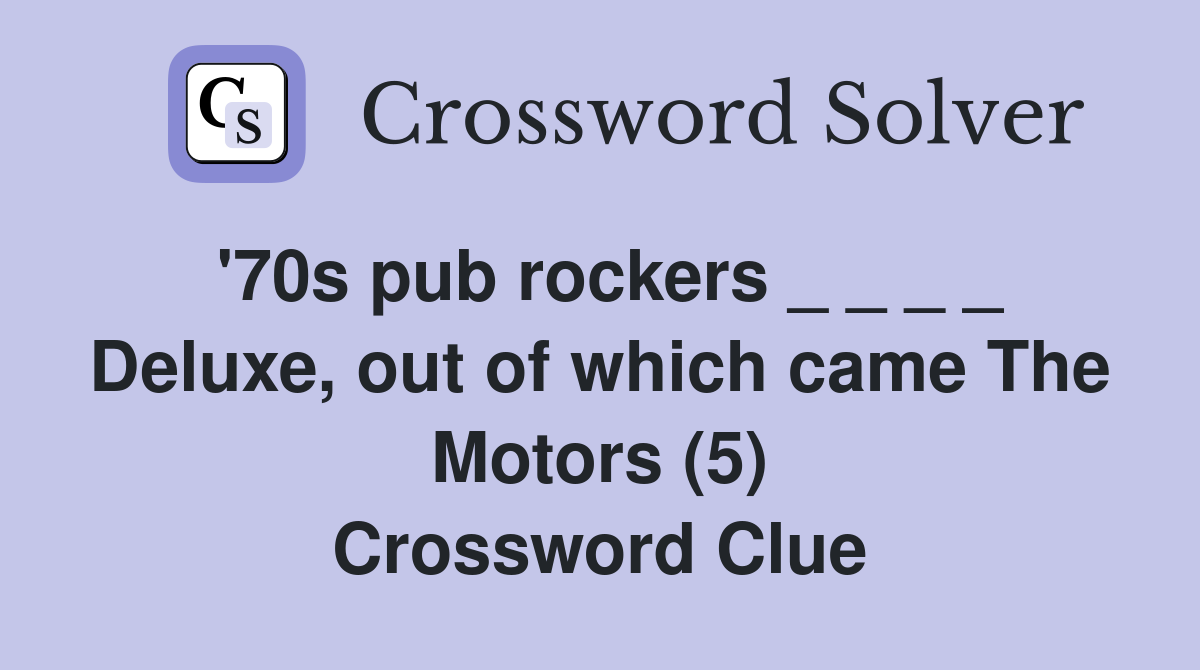 '70s pub rockers _ _ _ _ Deluxe, out of which came The Motors (5) Crossword Clue