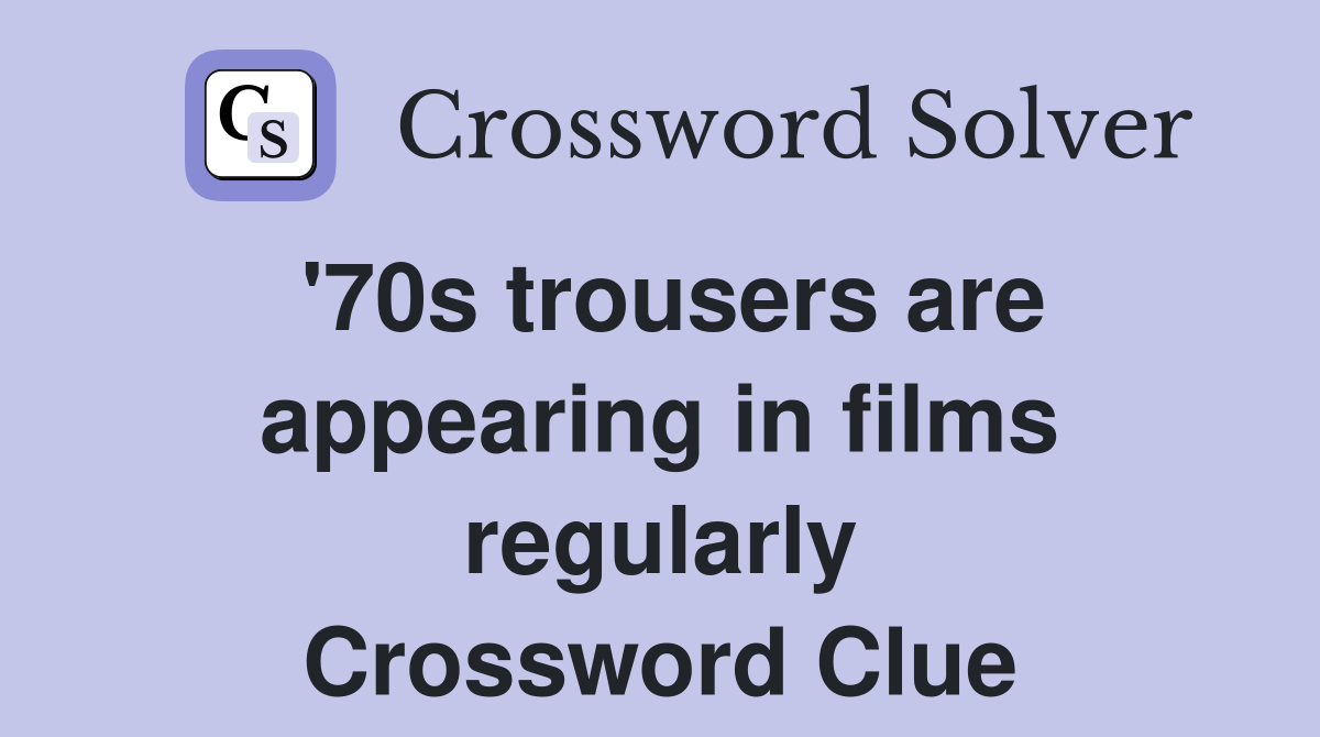 '70s trousers are appearing in films regularly Crossword Clue