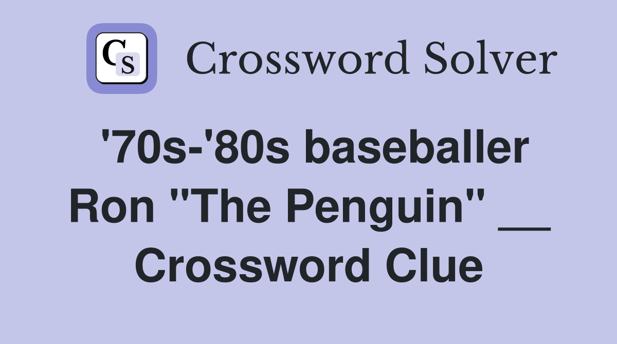 '70s-'80s baseballer Ron "The Penguin" __ Crossword Clue