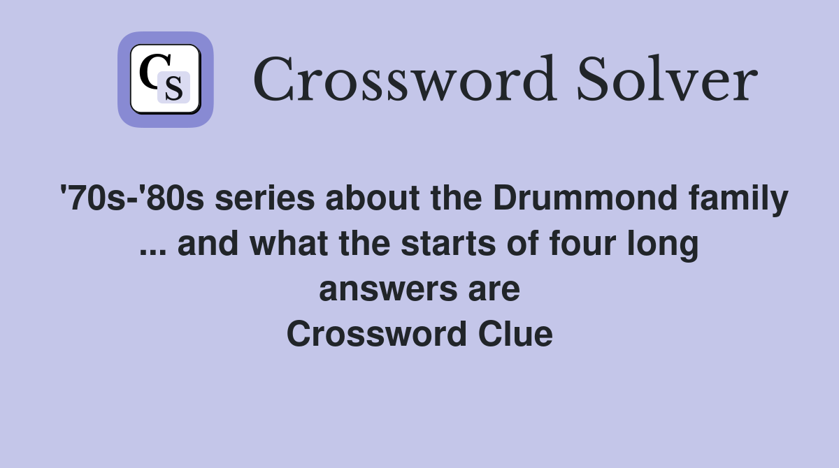 '70s-'80s series about the Drummond family ... and what the starts of four long answers are Crossword Clue