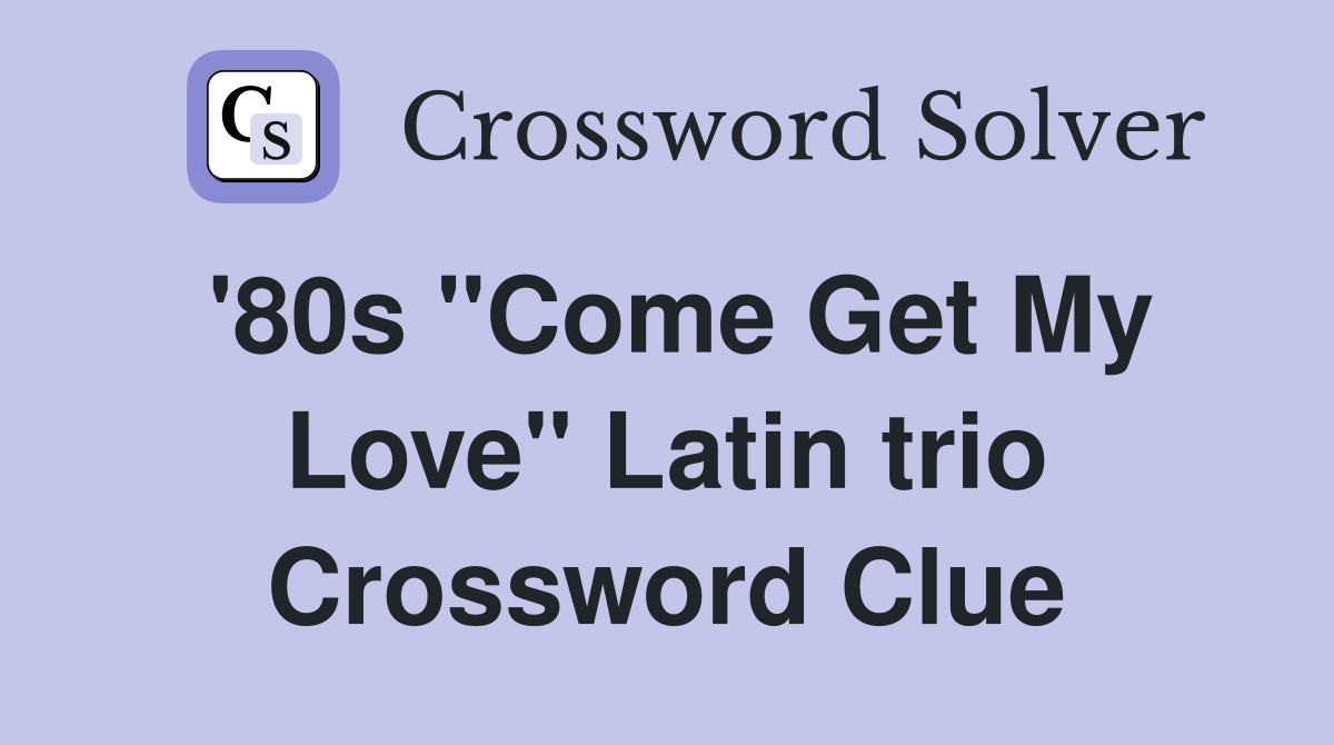 '80s "Come Get My Love" Latin trio Crossword Clue