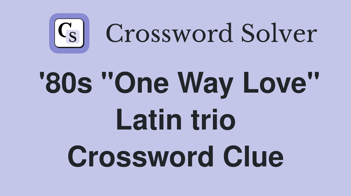 '80s "One Way Love" Latin trio Crossword Clue