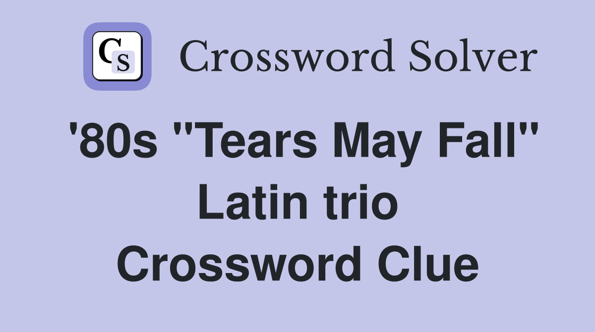 '80s "Tears May Fall" Latin trio Crossword Clue