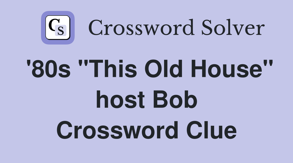 '80s "This Old House" host Bob Crossword Clue