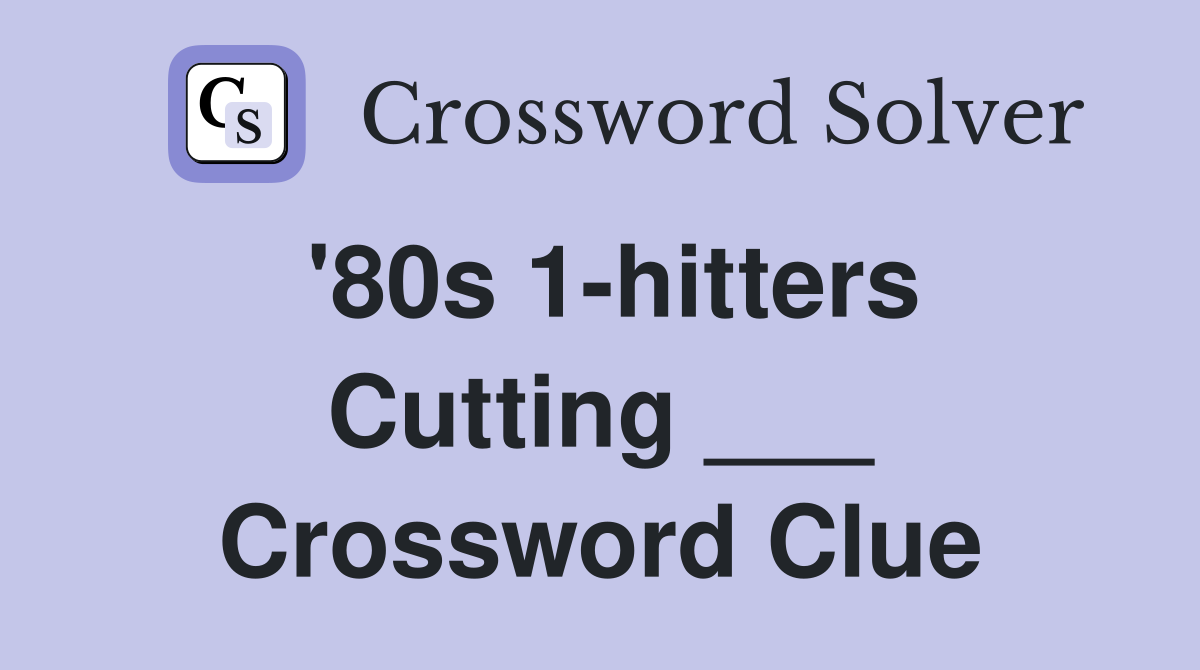 '80s 1-hitters Cutting ___ Crossword Clue