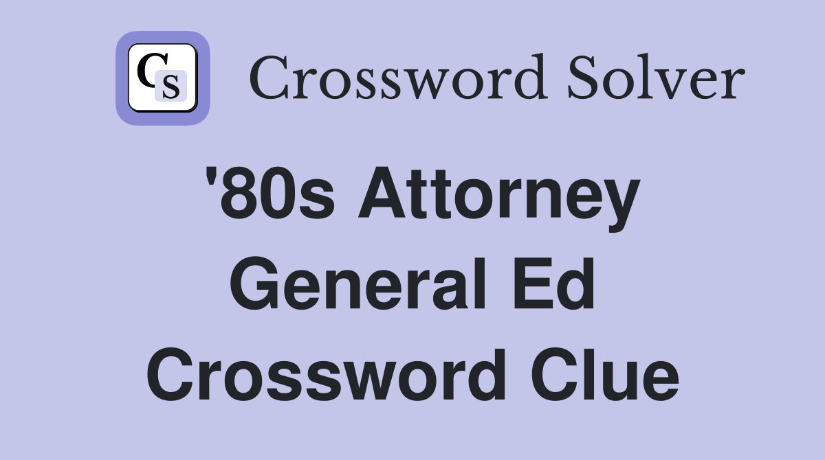 '80s Attorney General Ed Crossword Clue