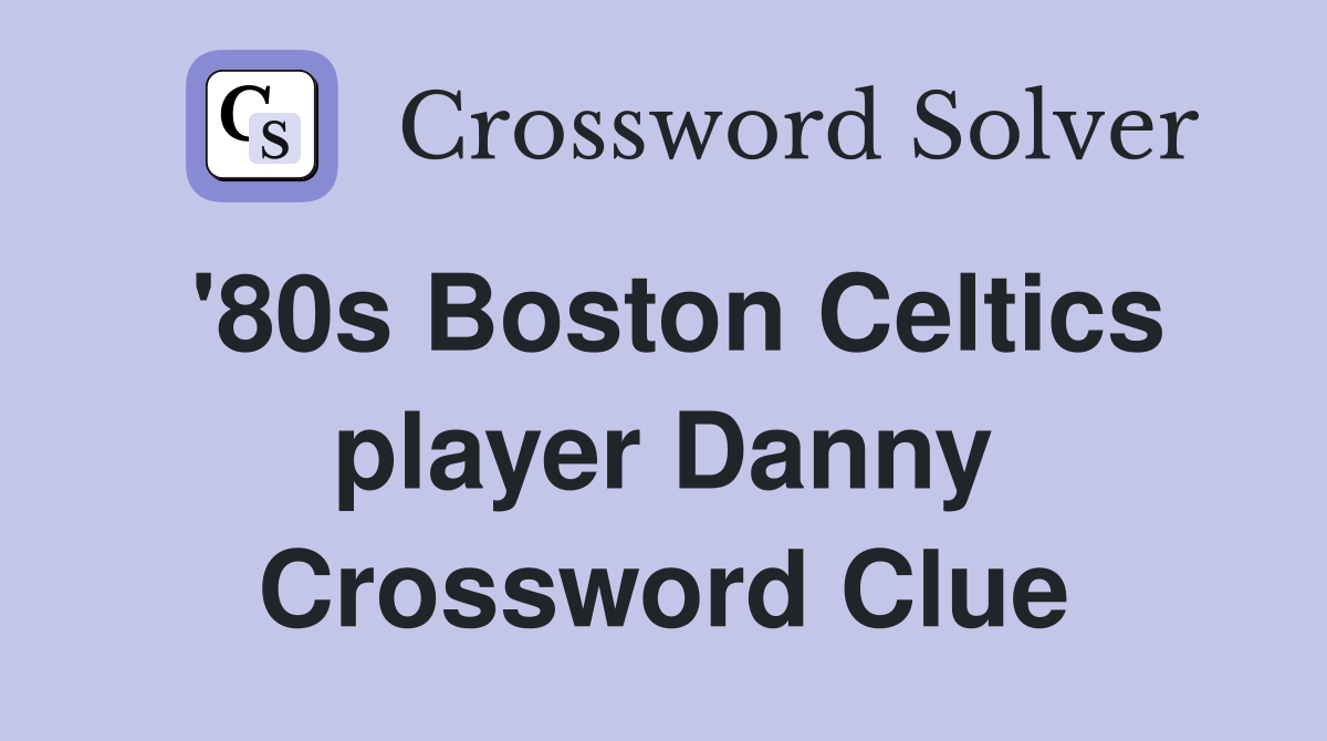 '80s Boston Celtics player Danny Crossword Clue
