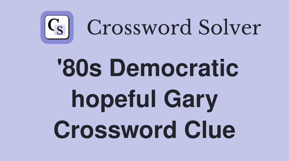 '80s Democratic hopeful Gary Crossword Clue