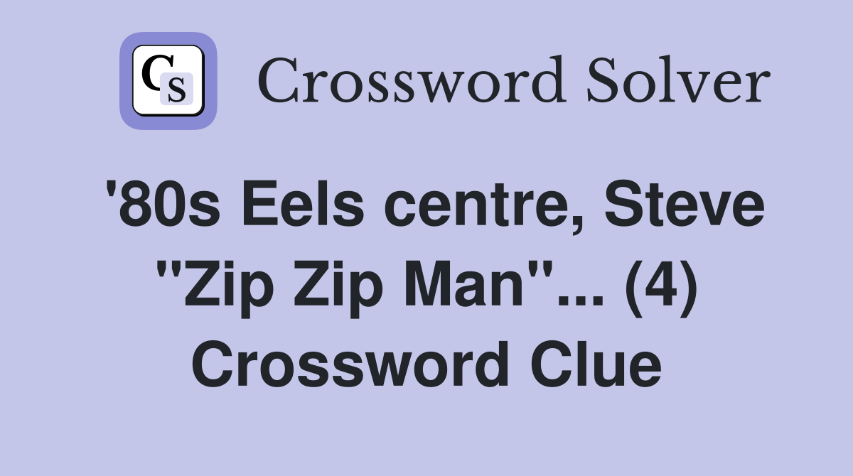 '80s Eels centre, Steve "Zip Zip Man"... (4) Crossword Clue