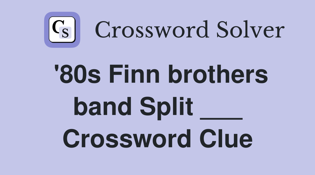 '80s Finn brothers band Split ___ Crossword Clue