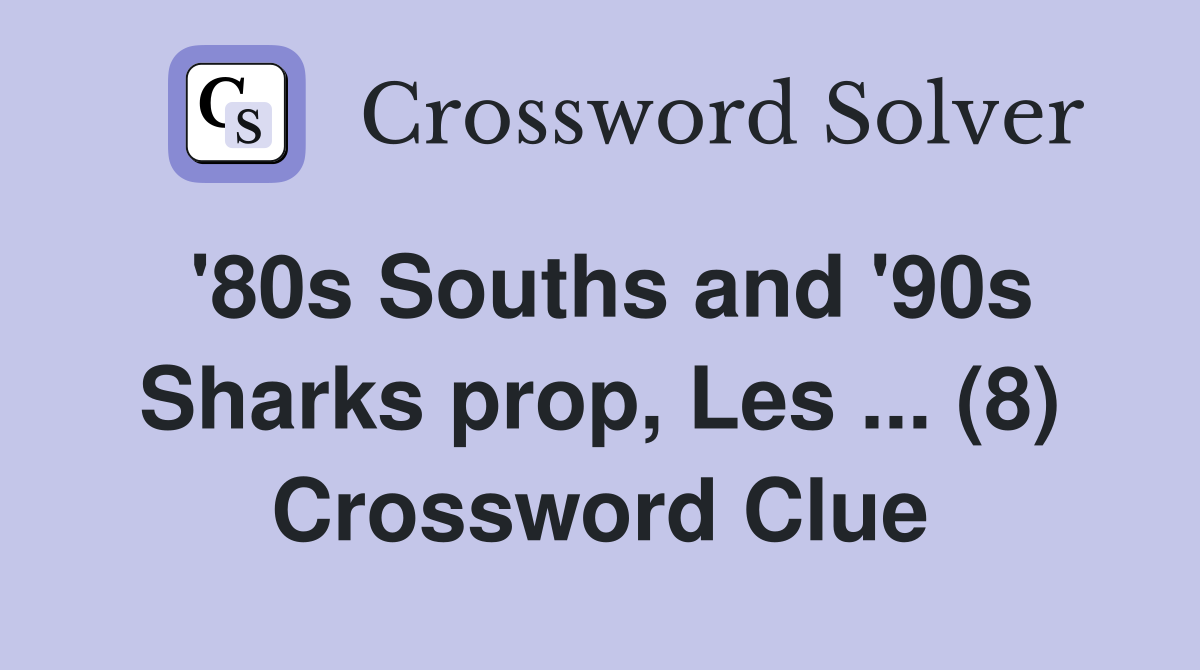 '80s Souths and '90s Sharks prop, Les ... (8) Crossword Clue