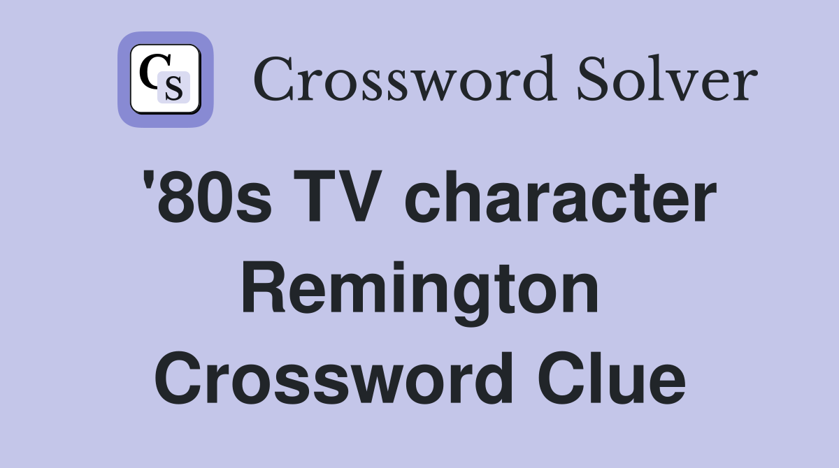 '80s TV character Remington Crossword Clue