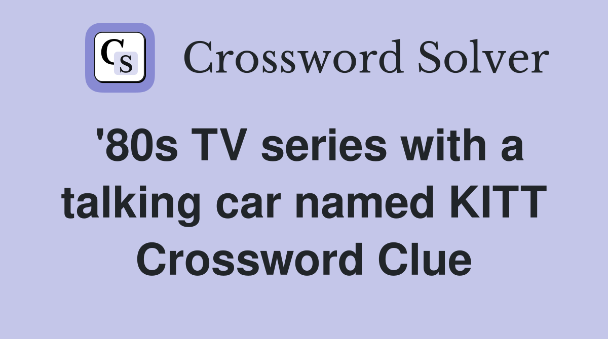 '80s TV series with a talking car named KITT Crossword Clue