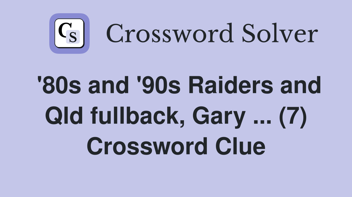 '80s and '90s Raiders and Qld fullback, Gary ... (7) Crossword Clue