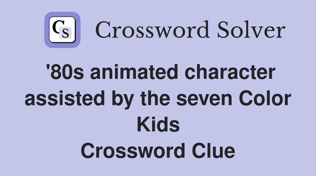 '80s animated character assisted by the seven Color Kids Crossword Clue