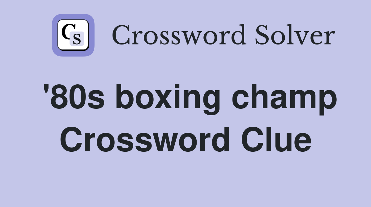 '80s boxing champ Crossword Clue