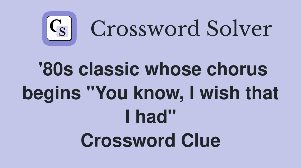 '80s classic whose chorus begins "You know, I wish that I had" Crossword Clue