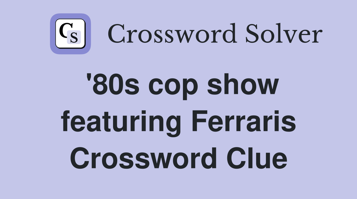 '80s cop show featuring Ferraris Crossword Clue